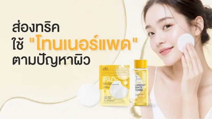 อวดผิวสวยอิ่มฟูทุกวันด้วย “โทนเนอร์แพด” บิวตี้ทริกง่าย ๆ ที่ ไอบลองก์ อยากบอกต่อ